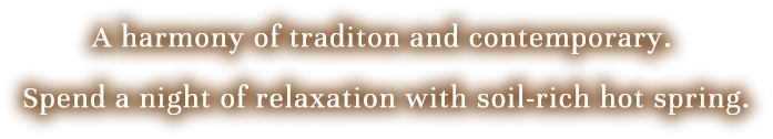 A harmony of traditon and contemporary. Spend a night of relaxation with soil-rich hot spring.