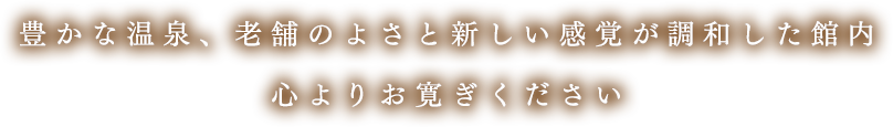 豊かな温泉、老舗のよさと新しい感覚が調和した館内 心よりお寛ぎください