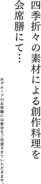 四季折々の素材による創作料理を会席膳にて… ※グループのお客様には宴会をご用意させていただきます。