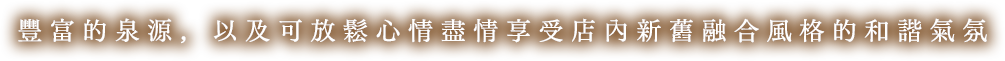 豐富的泉量，可放鬆心情儘情享受融合新舊和諧氣氛的店内